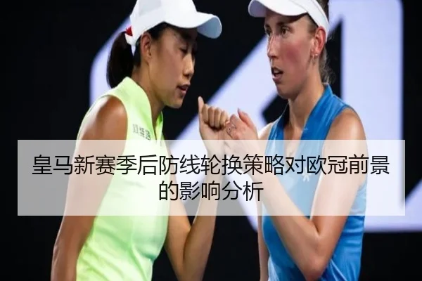 皇马新赛季后防线轮换策略对欧冠前景的影响分析