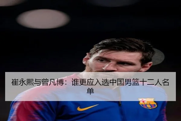 崔永熙与曾凡博：谁更应入选中国男篮十二人名单